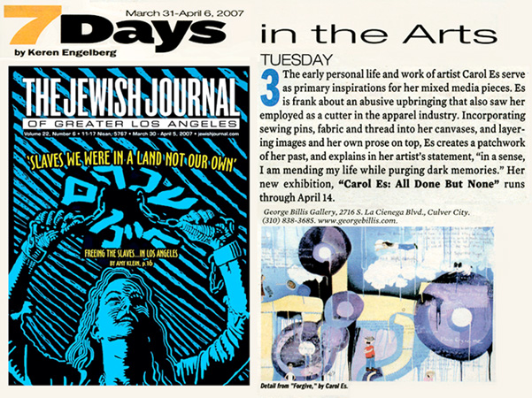 Los Angeles mixed media artist, Carol Es gets top pick in the Los Angeles Jewish Journal: All Done But None at George Billis Gallery, March 2007 